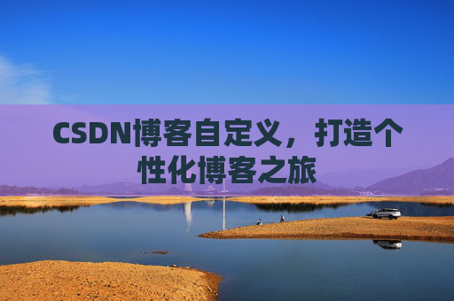 CSDN博客自定义，打造个性化博客之旅