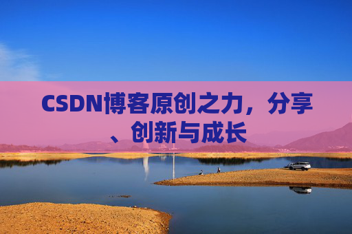 CSDN博客原创之力，分享、创新与成长