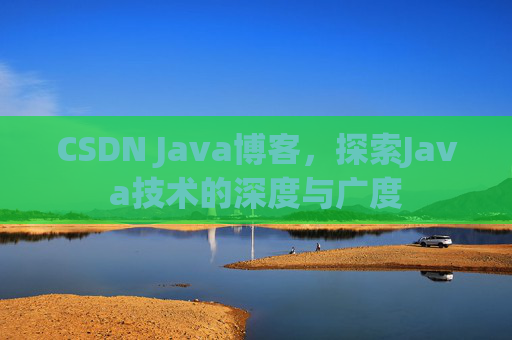 CSDN Java博客,探索Java技术的深度与广度 CSDN Java博客,探索Java技术的深度与广度