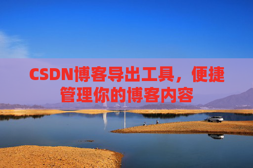 CSDN博客导出工具,便捷管理你的博客内容
